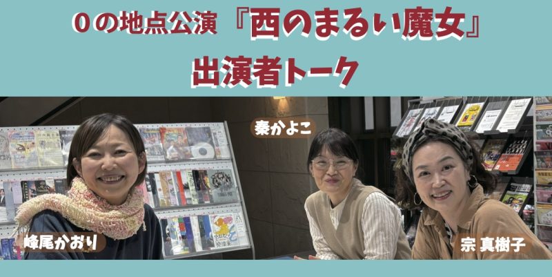 0の地点公演『西のまるい魔女』出演者トーク