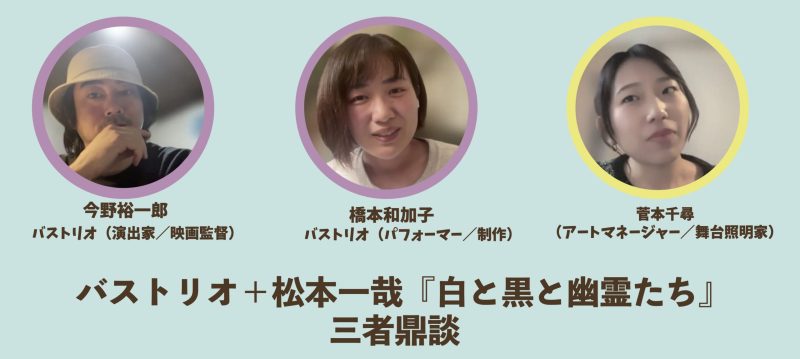 バストリオ＋松本一哉『黒と白と幽霊たち』三者鼎談